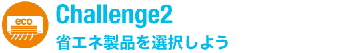 Challenge2 省エネ製品を選択しよう