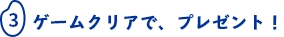ゲームクリアで、プレゼント！