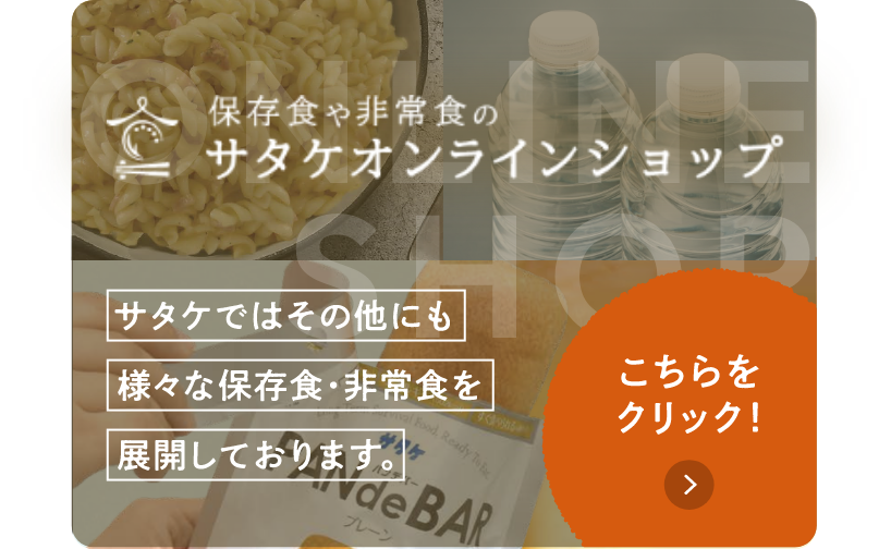 保存食や非常食のサタケオンラインショップ サタケではその他にも様々な保存食・非常食を展開しております。こちらをクリック！